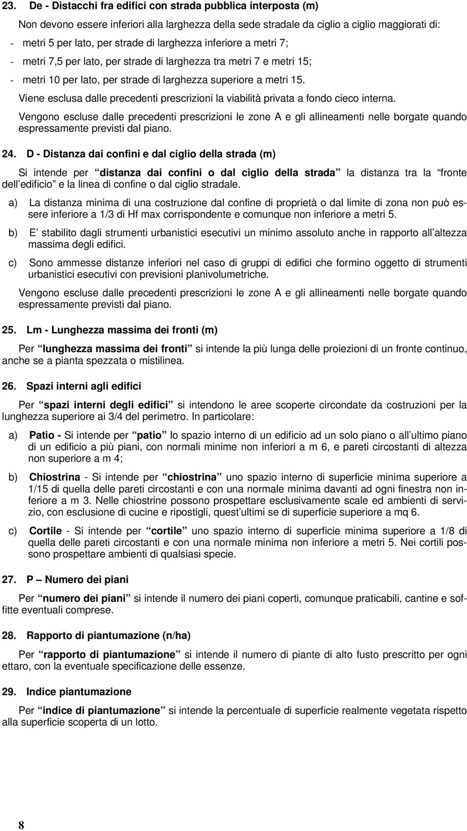 Viene esclusa dalle precedenti prescrizioni la viabilità privata a fondo cieco interna.