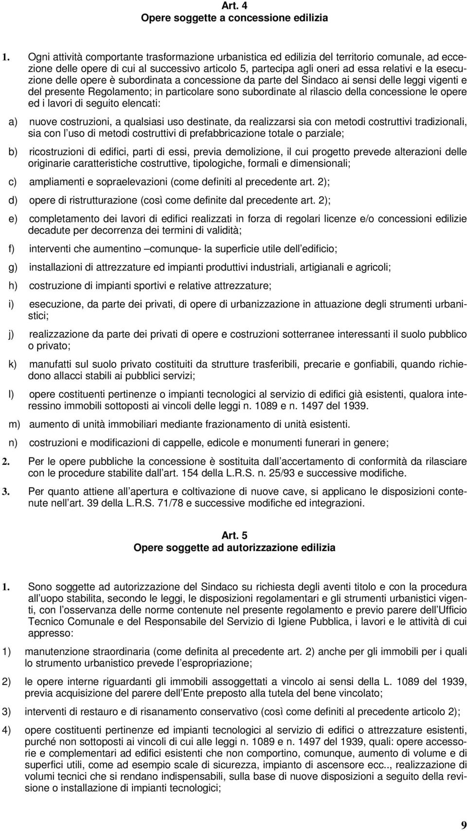 esecuzione delle opere è subordinata a concessione da parte del Sindaco ai sensi delle leggi vigenti e del presente Regolamento; in particolare sono subordinate al rilascio della concessione le opere