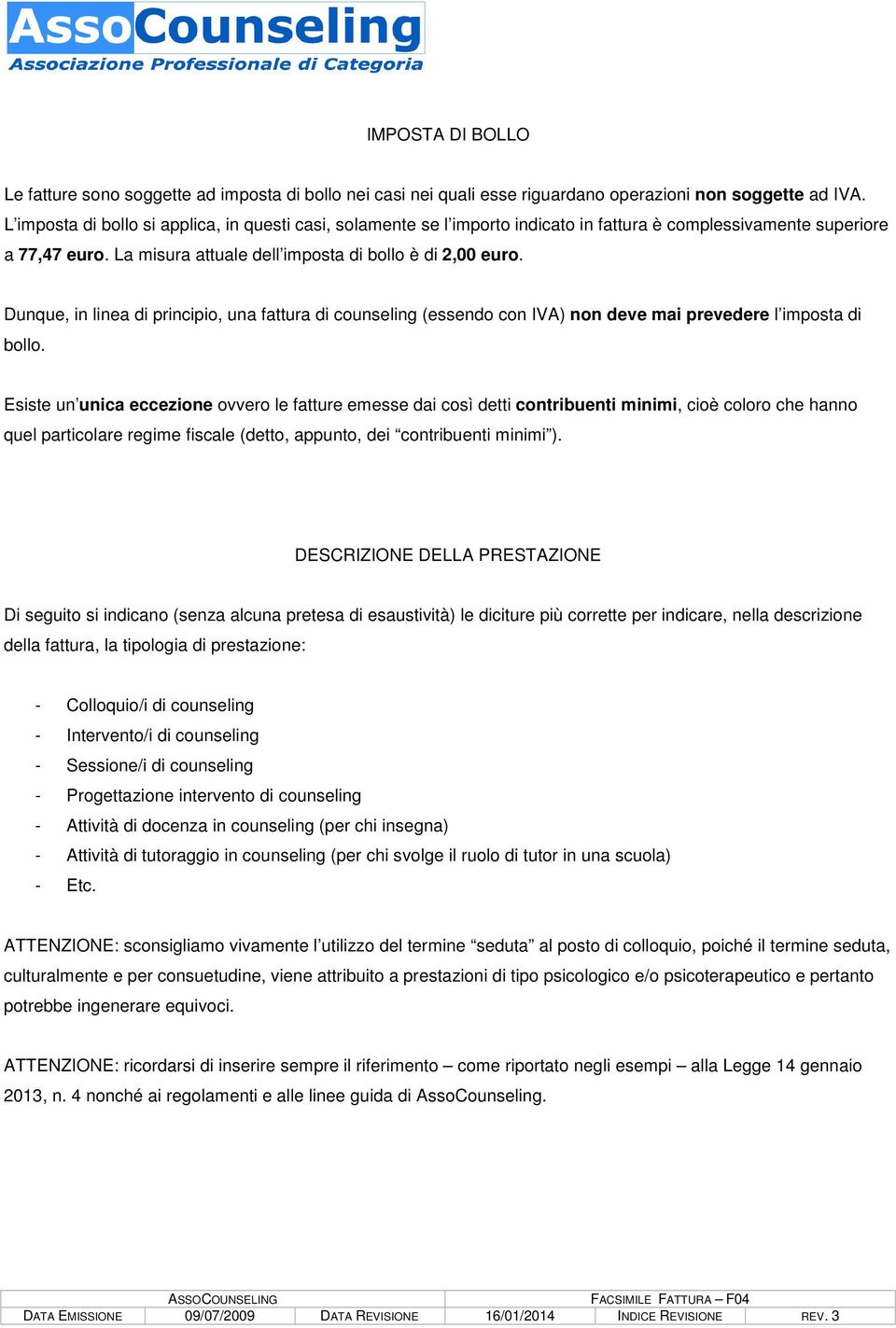 Dunque, in linea di principio, una fattura di counseling (essendo con IVA) non deve mai prevedere l imposta di bollo.