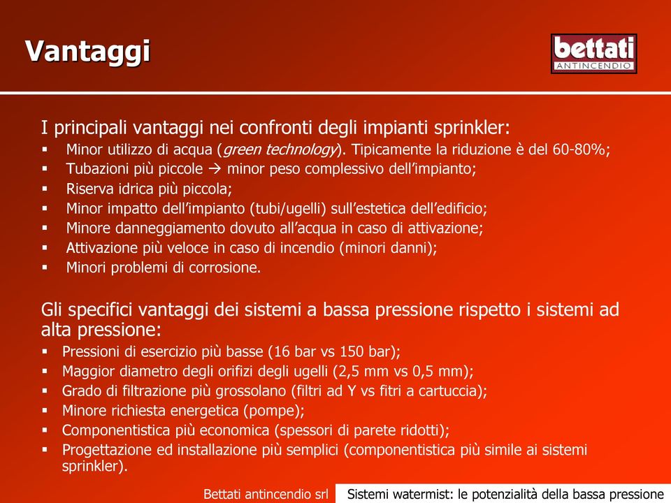 Minore danneggiamento dovuto all acqua in caso di attivazione; Attivazione più veloce in caso di incendio (minori danni); Minori problemi di corrosione.