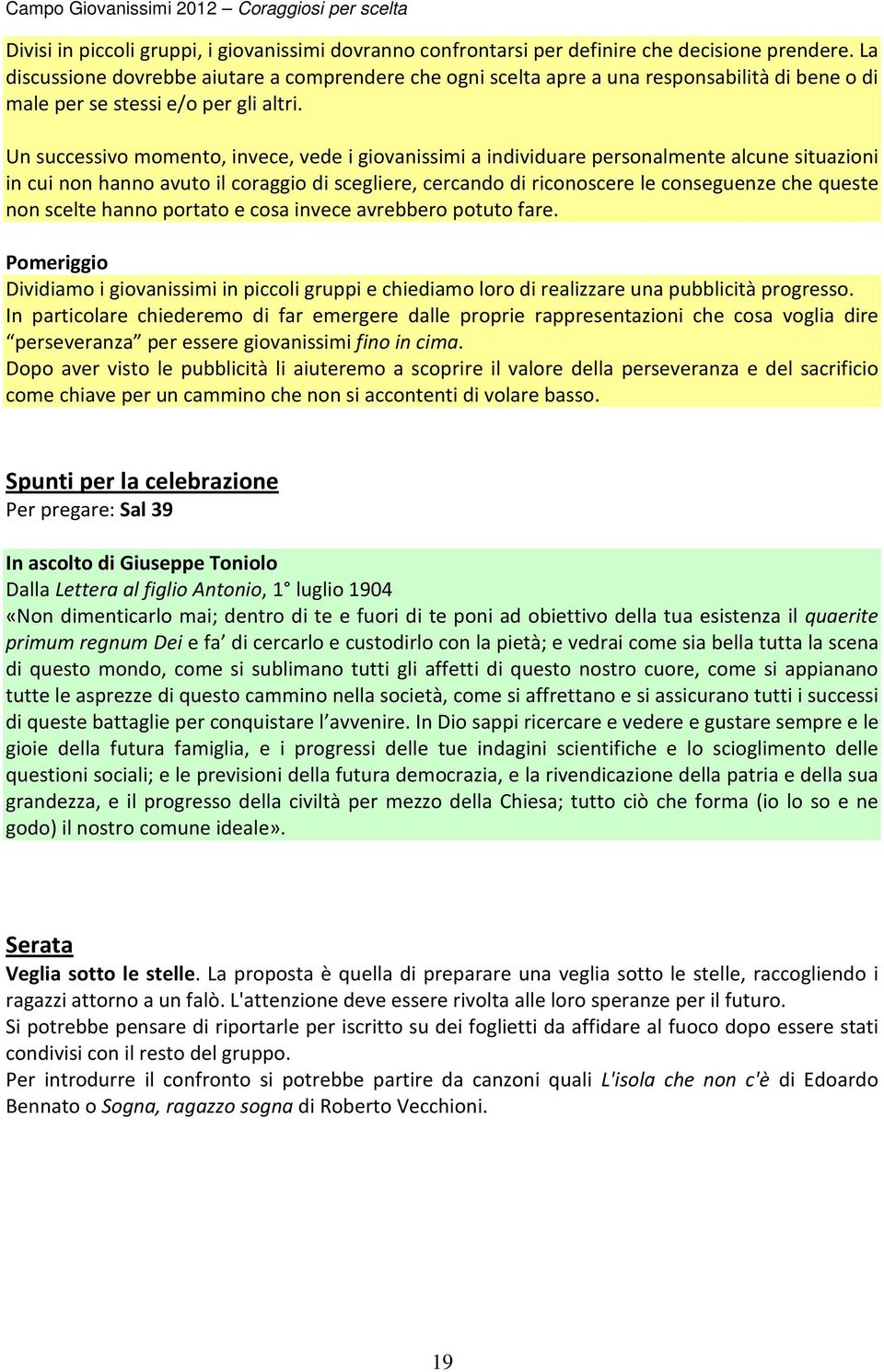 Un successivo momento, invece, vede i giovanissimi a individuare personalmente alcune situazioni in cui non hanno avuto il coraggio di scegliere, cercando di riconoscere le conseguenze che queste non