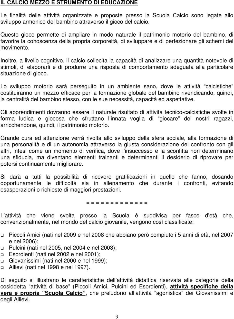 Inoltre, a livello cognitivo, il calcio sollecita la capacità di analizzare una quantità notevole di stimoli, di elaborarli e di produrre una risposta di comportamento adeguata alla particolare