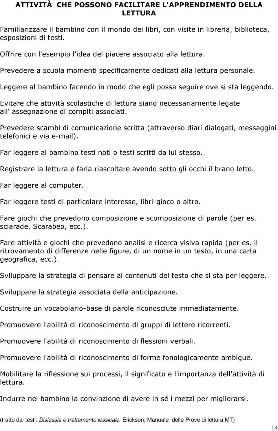 Leggere al bambino facendo in modo che egli possa seguire ove si sta leggendo. Evitare che attività scolastiche di lettura siano necessariamente legate all' assegnazione di compiti associati.