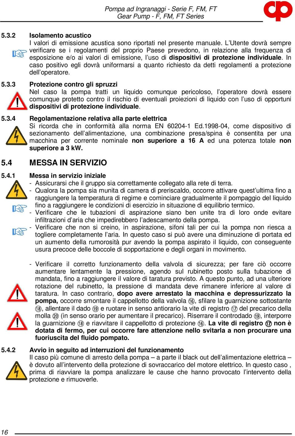 In caso positivo egli dovrà uniformarsi a quanto richiesto da detti regolamenti a protezione dell operatore. 5.3.