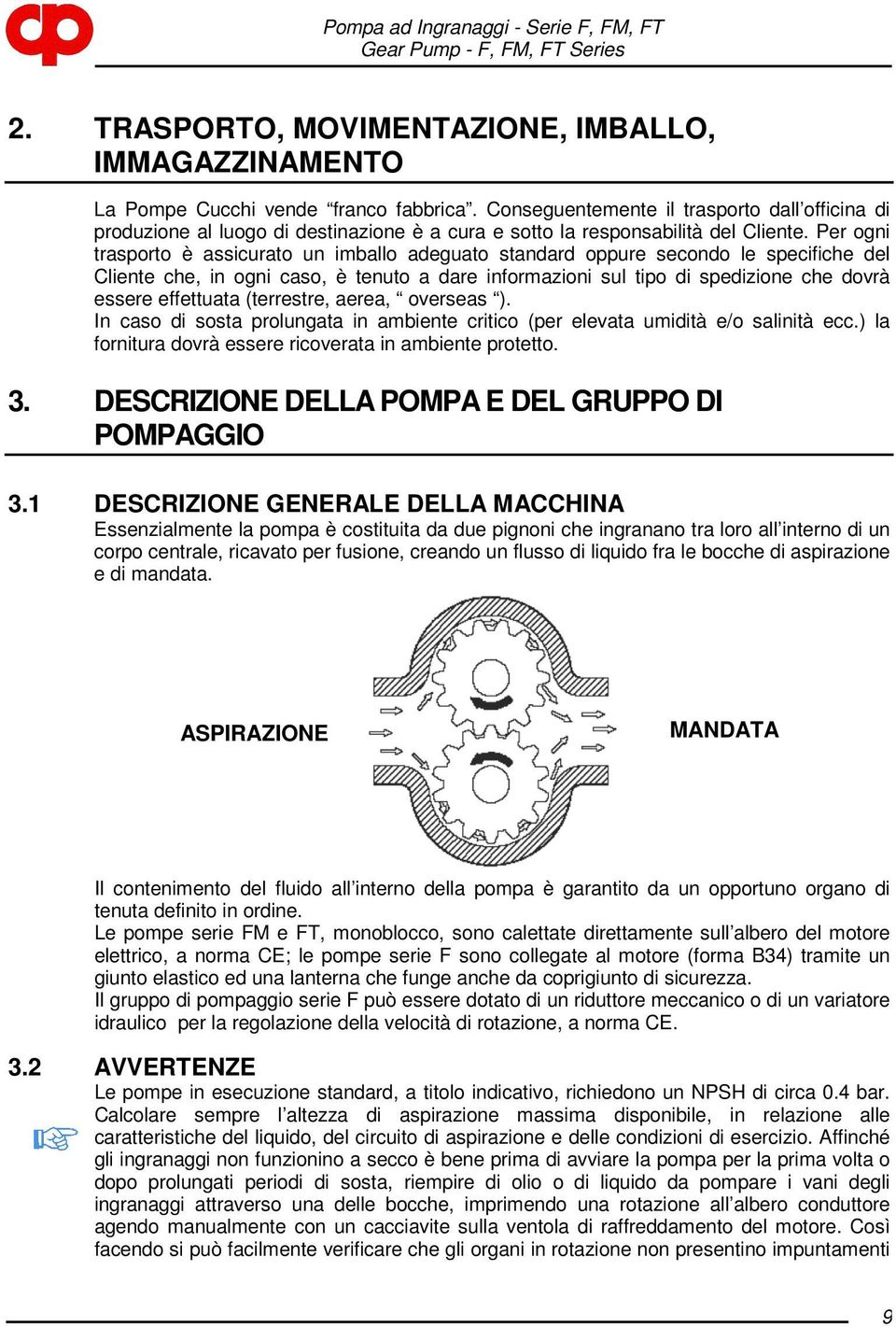 Per ogni trasporto è assicurato un imballo adeguato standard oppure secondo le specifiche del Cliente che, in ogni caso, è tenuto a dare informazioni sul tipo di spedizione che dovrà essere