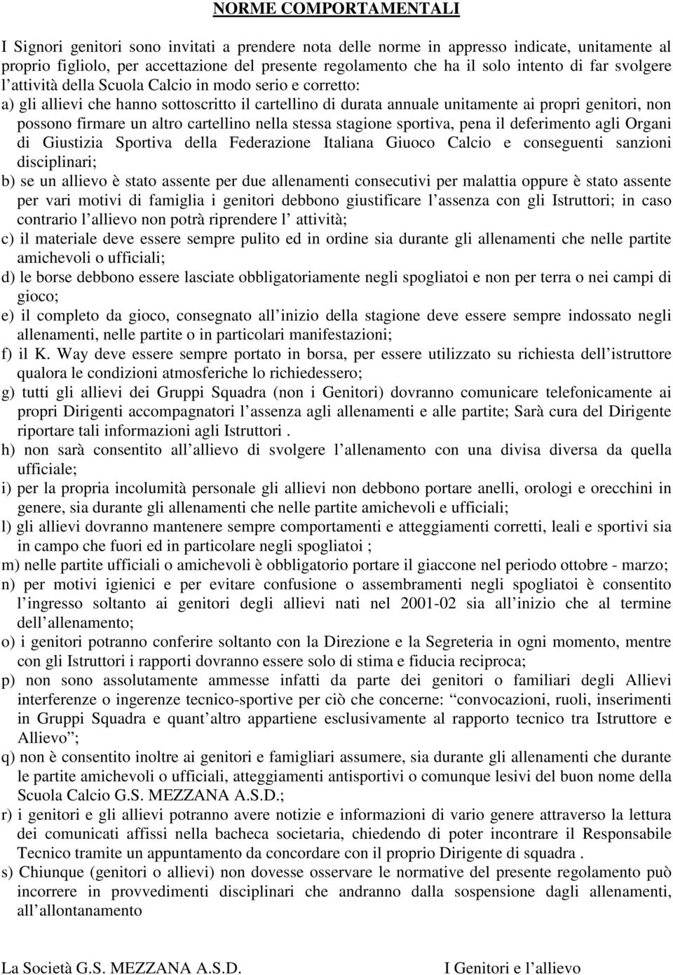 firmare un altro cartellino nella stessa stagione sportiva, pena il deferimento agli Organi di Giustizia Sportiva della Federazione Italiana Giuoco Calcio e conseguenti sanzioni disciplinari; b) se