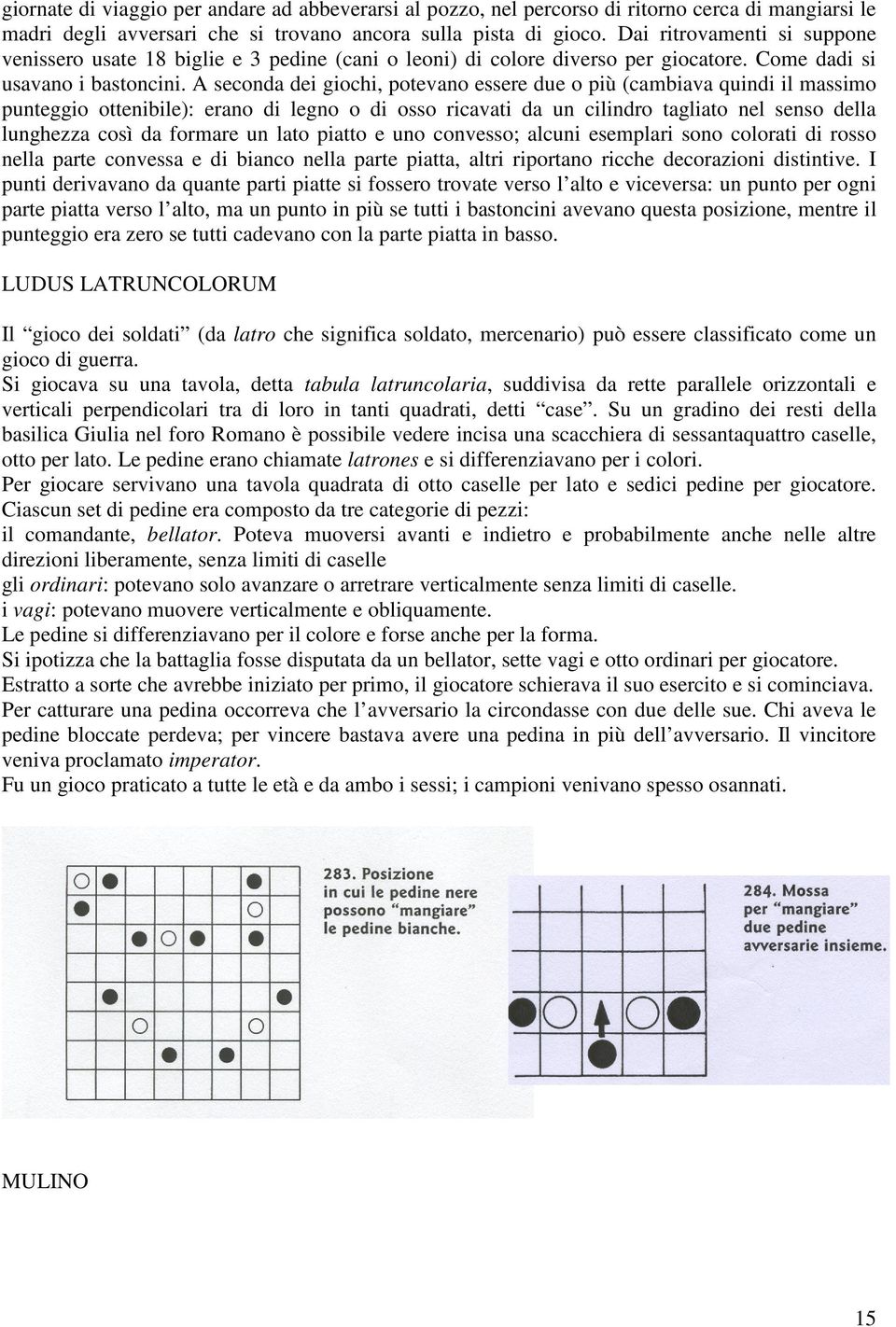 A seconda dei giochi, potevano essere due o più (cambiava quindi il massimo punteggio ottenibile): erano di legno o di osso ricavati da un cilindro tagliato nel senso della lunghezza così da formare