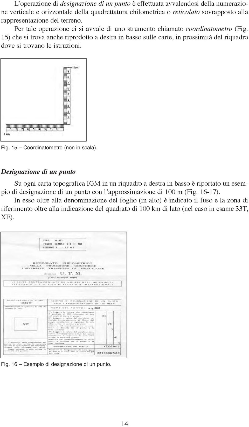 15) che si trova anche riprodotto a destra in basso sulle carte, in prossimità del riquadro dove si trovano le istruzioni. Fig. 15 Coordinatometro (non in scala).