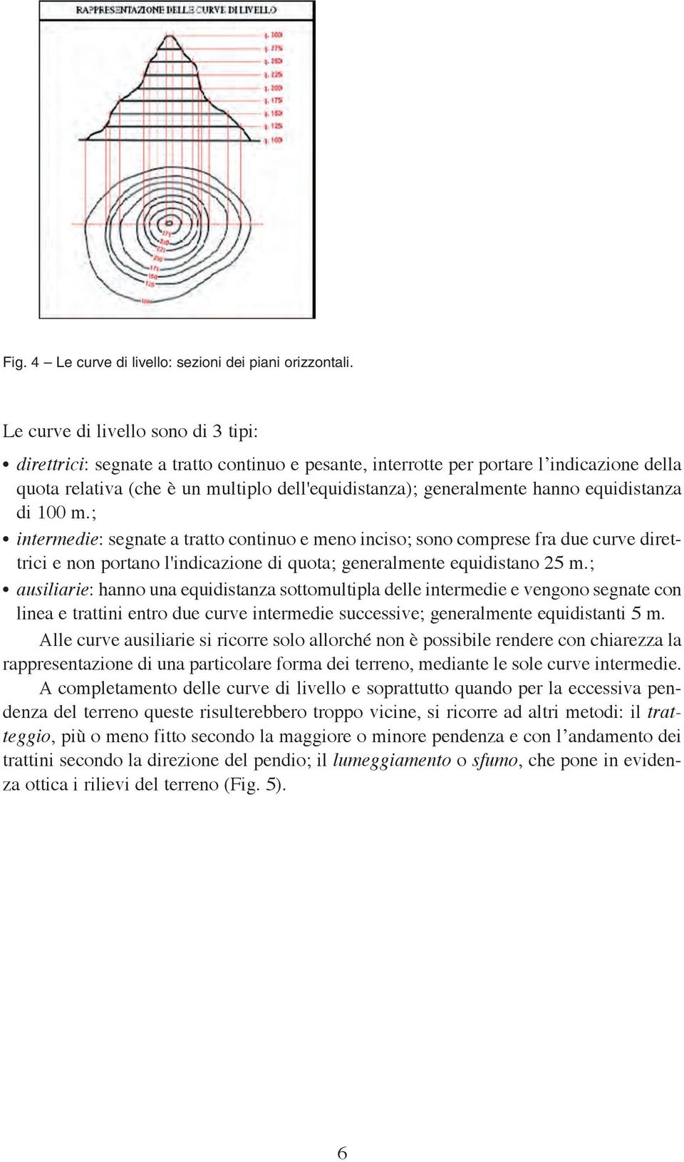 hanno equidistanza di 100 m.; intermedie: segnate a tratto continuo e meno inciso; sono comprese fra due curve direttrici e non portano l'indicazione di quota; generalmente equidistano 25 m.