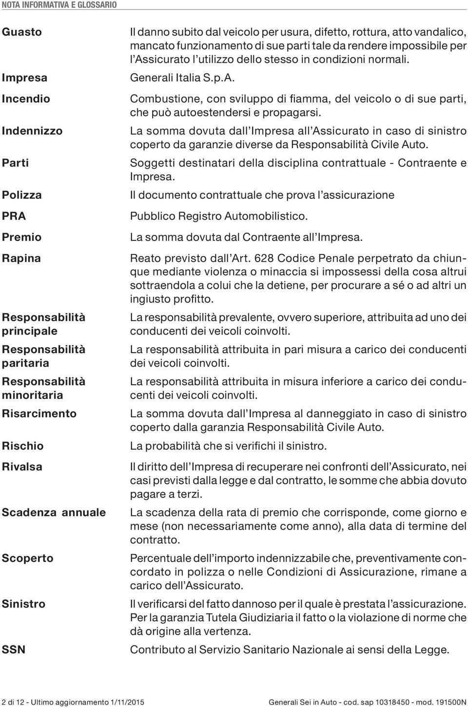 l utilizzo dello stesso in condizioni normali. Generali Italia S.p.A. Combustione, con sviluppo di fiamma, del veicolo o di sue parti, che può autoestendersi e propagarsi.