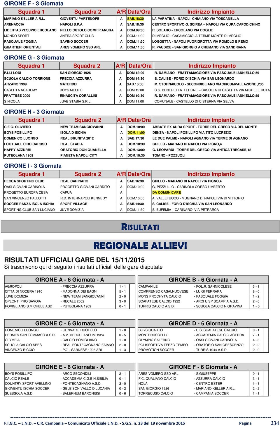 11:00 DI MEGLIO - CASAMICCIOLA TERME MONTE DI MEGLIO PASQUALE FOGGIA SAVINO SOCCER A DOM.11:30 LOGGETTA - NAPOLI FUORIGROTTA VIA ROMOLO E REMO QUARTIERI ORIENTALI ARES VOMERO SSD ARL A DOM.11:30 R.