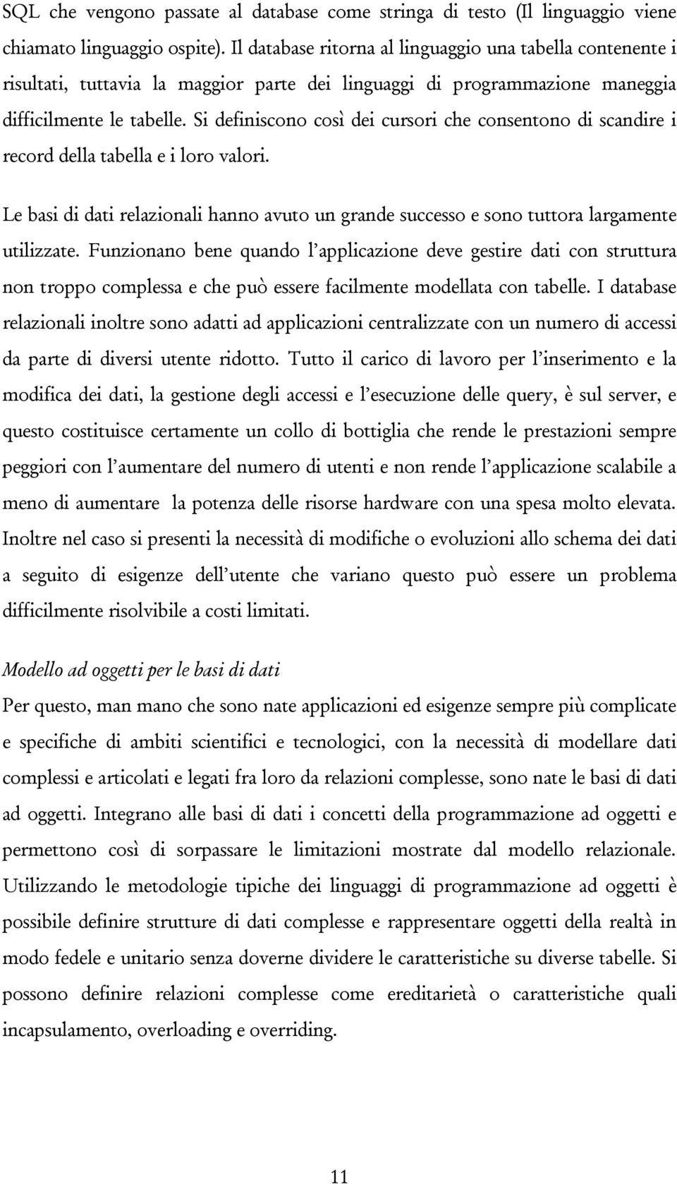 Si definiscono così dei cursori che consentono di scandire i record della tabella e i loro valori. Le basi di dati relazionali hanno avuto un grande successo e sono tuttora largamente utilizzate.