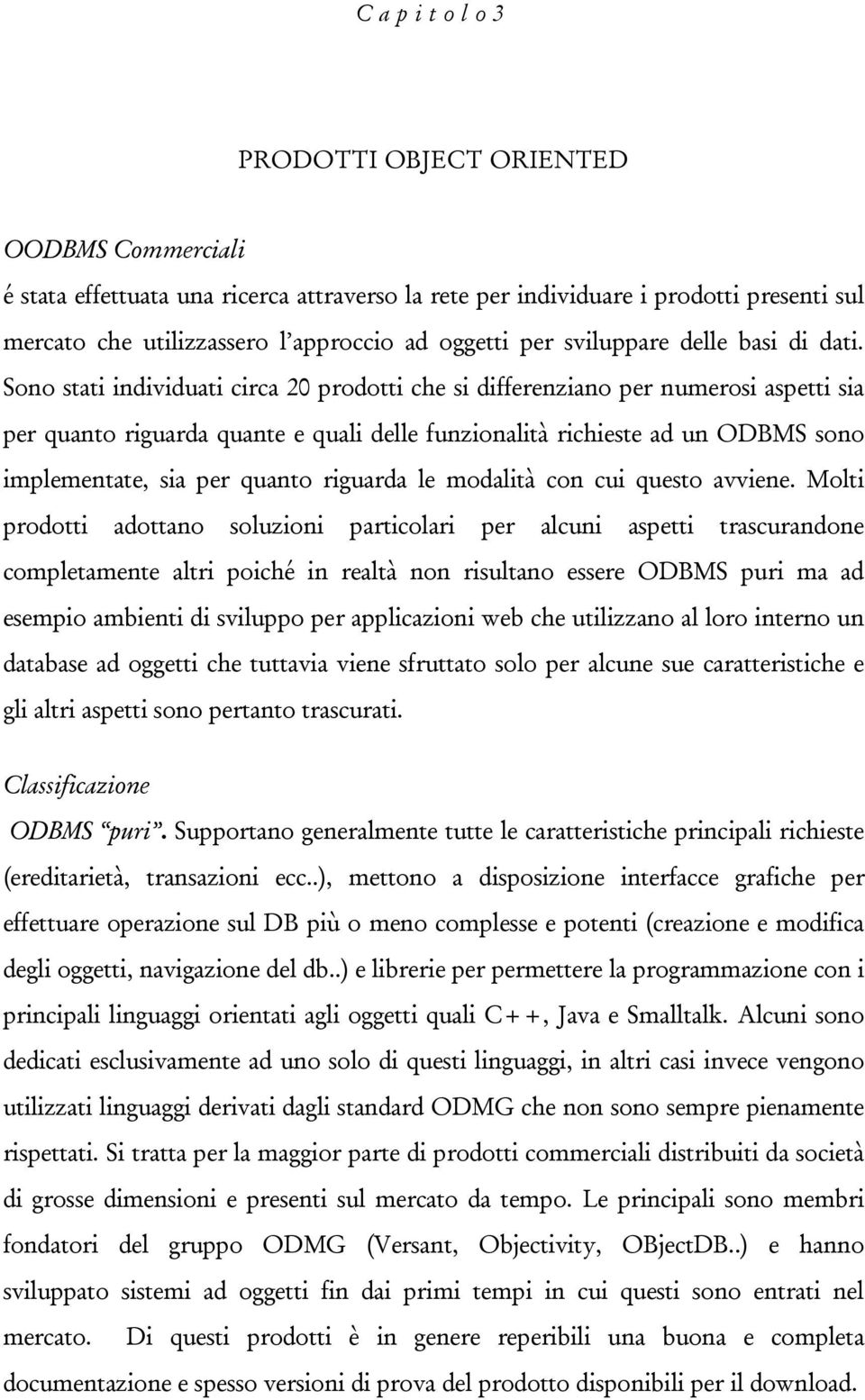 Sono stati individuati circa 20 prodotti che si differenziano per numerosi aspetti sia per quanto riguarda quante e quali delle funzionalità richieste ad un ODBMS sono implementate, sia per quanto