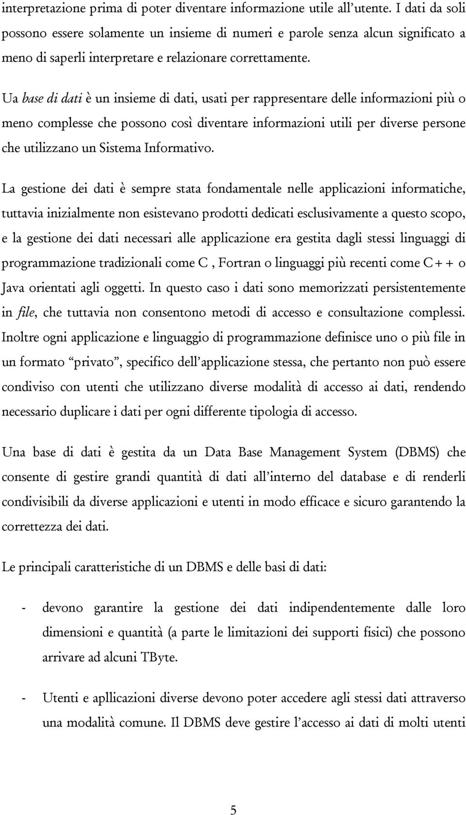 Ua base di dati è un insieme di dati, usati per rappresentare delle informazioni più o meno complesse che possono così diventare informazioni utili per diverse persone che utilizzano un Sistema