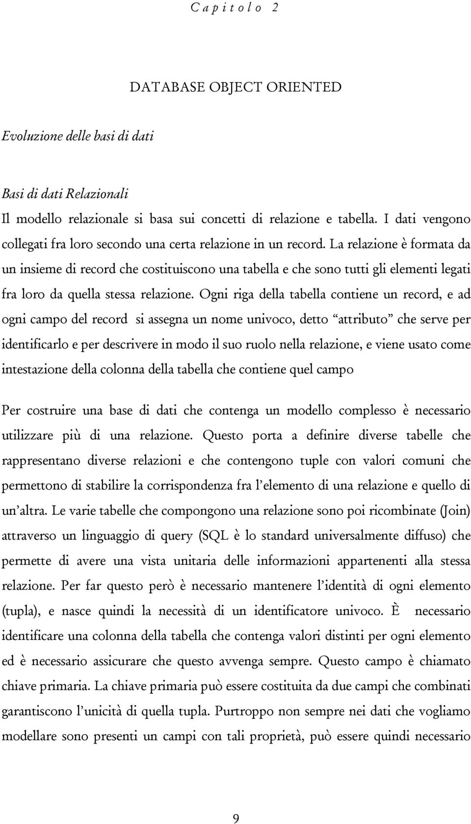 La relazione è formata da un insieme di record che costituiscono una tabella e che sono tutti gli elementi legati fra loro da quella stessa relazione.