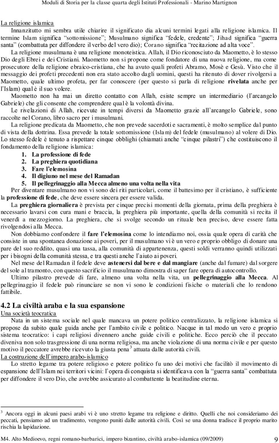 voce. La religione musulmana è una religione monoteistica. Allah, il Dio riconosciuto da Maometto, è lo stesso Dio degli Ebrei e dei Cristiani.