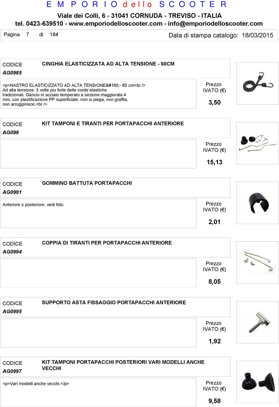 <br /> 3,50 KIT TAMPONI E TIRANTI PER PORTAPACCHI ANTERIORE AG099 15,13 GOMMINO BATTUTA PORTAPACCHI AG0991 Anteriore o posteriore, ve foto.