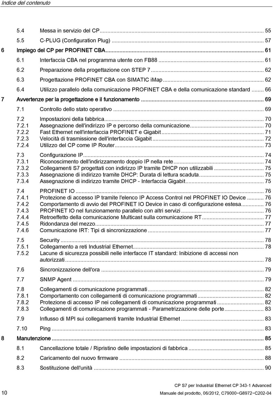 .. 66 7 Avvertenze per la progettazione e il funzionamento... 69 7.1 Controllo dello stato operativo... 69 7.2 Impostazioni della fabbrica... 70 7.2.1 Assegnazione dell'indirizzo IP e percorso della comunicazione.