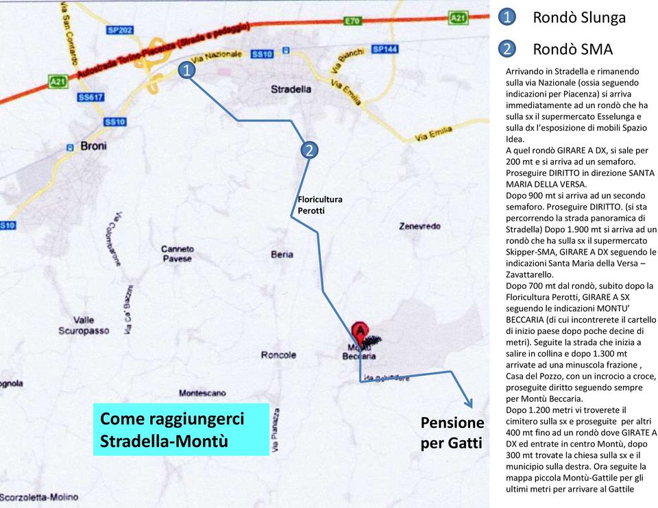 A quel rondò GIRARE A DX, si sale per 200 mt e si arriva ad un semaforo. Proseguire DIRITTO in direzione SANTA MARIA DELLA VERSA. Dopo 900 mt si arriva ad un secondo semaforo. Proseguire DIRITTO. (si sta percorrendo la strada panoramica di Stradella) Dopo 1.