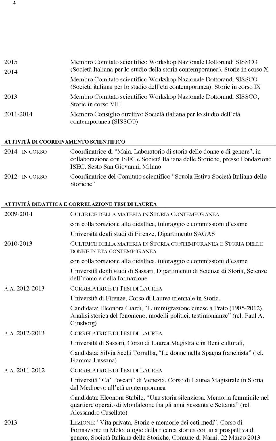 2011-2014 Membro Consiglio direttivo Società italiana per lo studio dell età contemporanea (SISSCO) ATTIVITÀ DI COORDINAMENTO SCIENTIFICO 2014 - IN CORSO Coordinatrice di Maia.