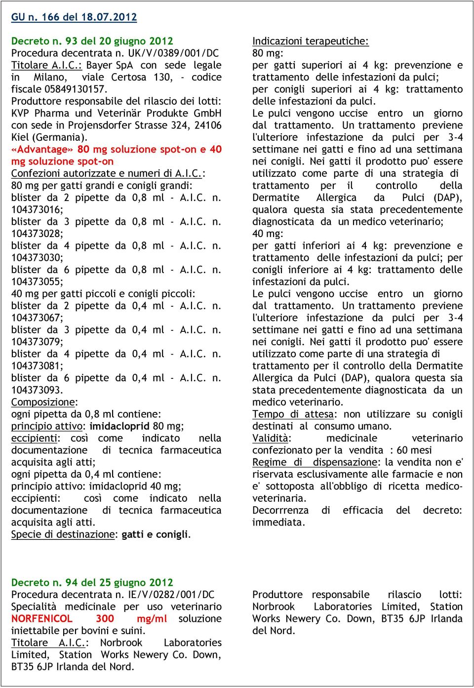 «Advantage» 80 mg soluzione spot-on e 40 mg soluzione spot-on 80 mg per gatti grandi e conigli grandi: blister da 2 pipette da 0,8 ml - A.I.C. n. 104373016; blister da 3 pipette da 0,8 ml - A.I.C. n. 104373028; blister da 4 pipette da 0,8 ml - A.