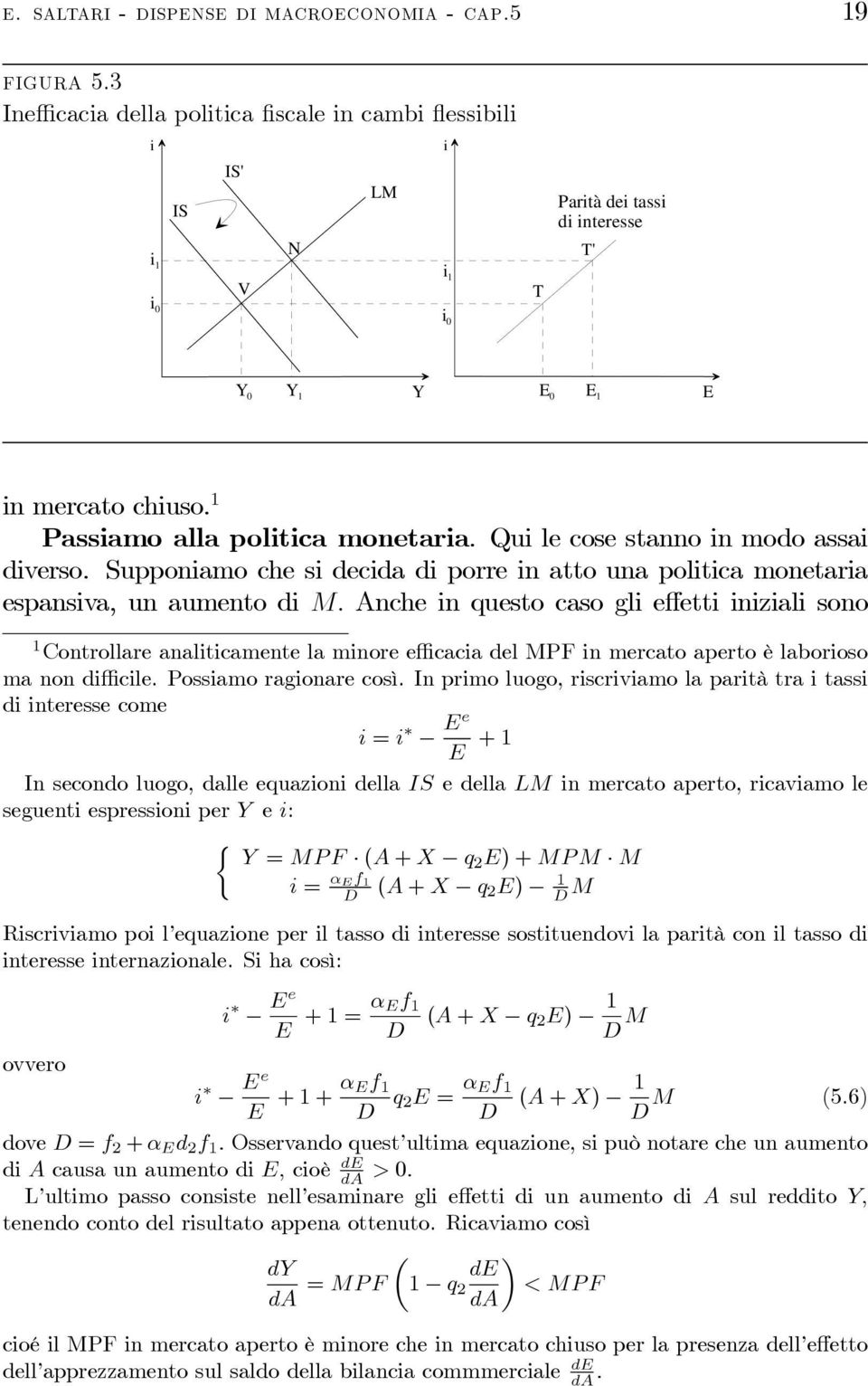 Qui le cose stanno in modo assai diverso. Supponiamo che si decida di porre in atto una politica monetaria espansiva, un aumento di M.