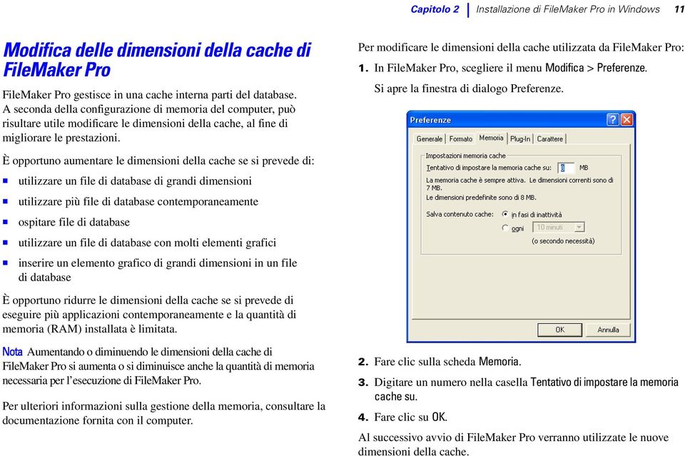 È opportuno aumentare le dimensioni della cache se si prevede di: 1 utilizzare un file di database di grandi dimensioni 1 utilizzare più file di database contemporaneamente 1 ospitare file di