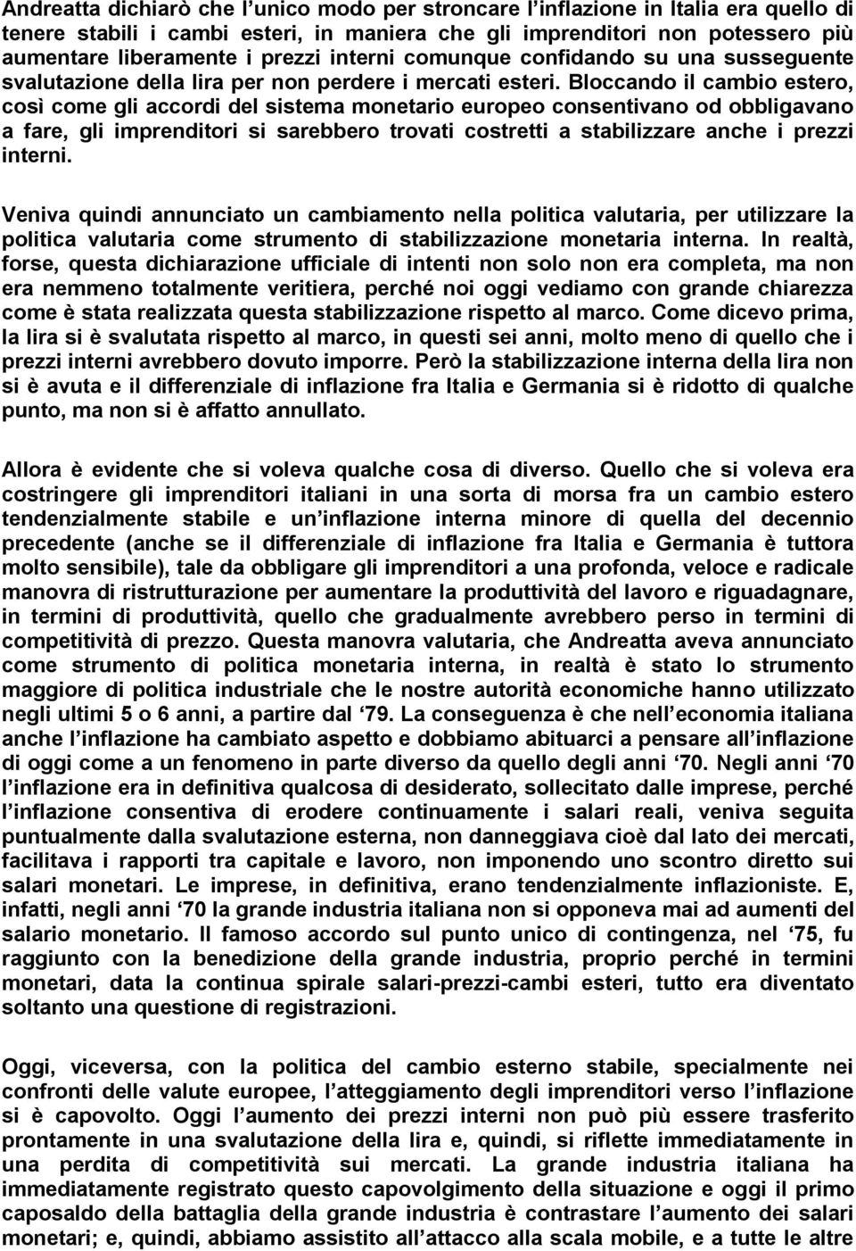 Bloccando il cambio estero, così come gli accordi del sistema monetario europeo consentivano od obbligavano a fare, gli imprenditori si sarebbero trovati costretti a stabilizzare anche i prezzi