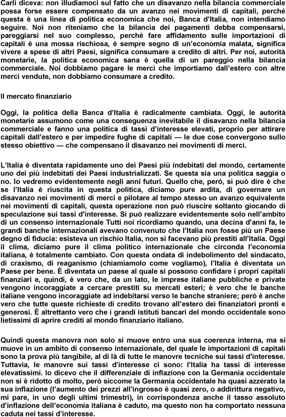 Noi non riteniamo che la bilancia dei pagamenti debba compensarsi, pareggiarsi nel suo complesso, perché fare affidamento sulle importazioni di capitali è una mossa rischiosa, è sempre segno di un