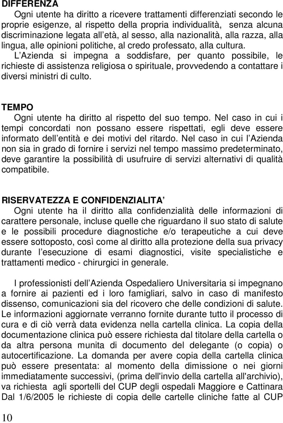 L Azienda si impegna a soddisfare, per quanto possibile, le richieste di assistenza religiosa o spirituale, provvedendo a contattare i diversi ministri di culto.