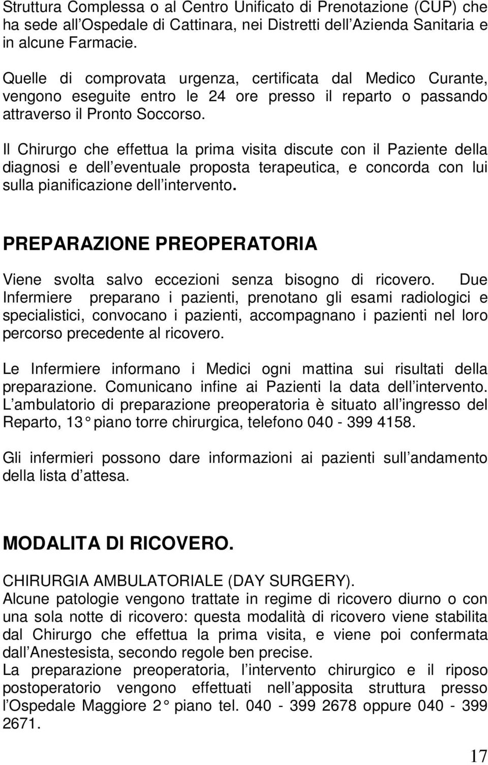 Il Chirurgo che effettua la prima visita discute con il Paziente della diagnosi e dell eventuale proposta terapeutica, e concorda con lui sulla pianificazione dell intervento.