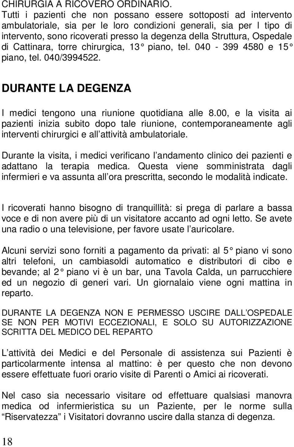 Ospedale di Cattinara, torre chirurgica, 13 piano, tel. 040-399 4580 e 15 piano, tel. 040/3994522. DURANTE LA DEGENZA I medici tengono una riunione quotidiana alle 8.