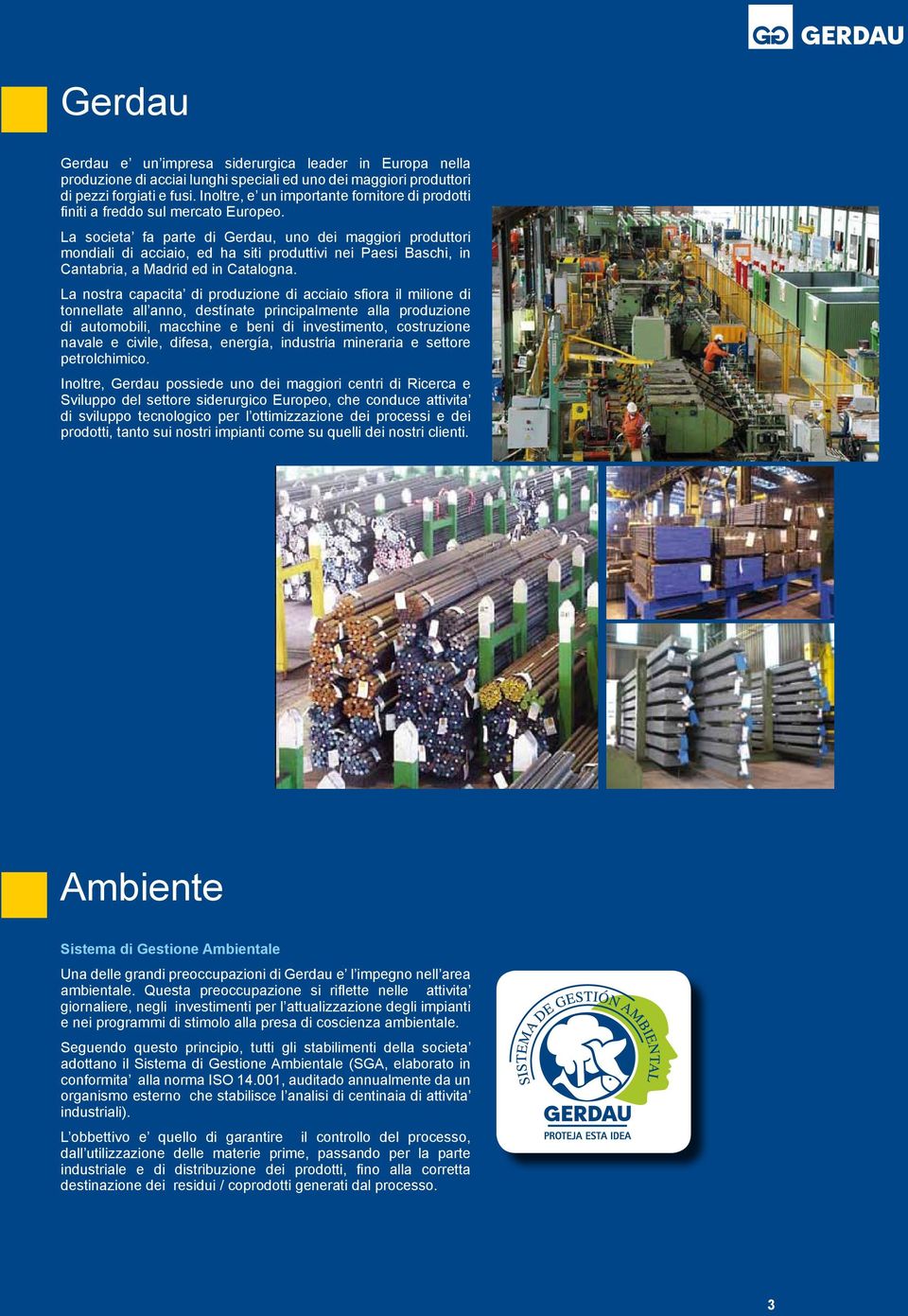 La societa fa parte di Gerdau, uno dei maggiori produttori mondiali di acciaio, ed ha siti produttivi nei Paesi Baschi, in Cantabria, a Madrid ed in Catalogna.