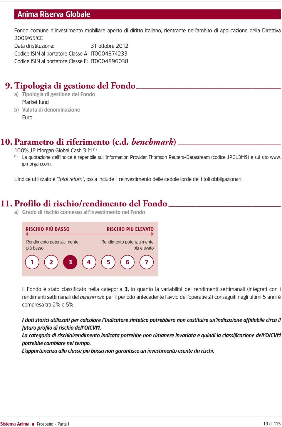 Tipologia di gestione del Fondo a) Tipologia di gestione del Fondo Market fund b) Valuta di denominazione Euro 10. Parametro di riferimento (c.d. benchmark) 100% JP Morgan Global Cash 3 M (1) (1) La quotazione dell Indice è reperibile sull Information Provider Thomson Reuters-Datastream (codice JPGL3M$) e sul sito www.