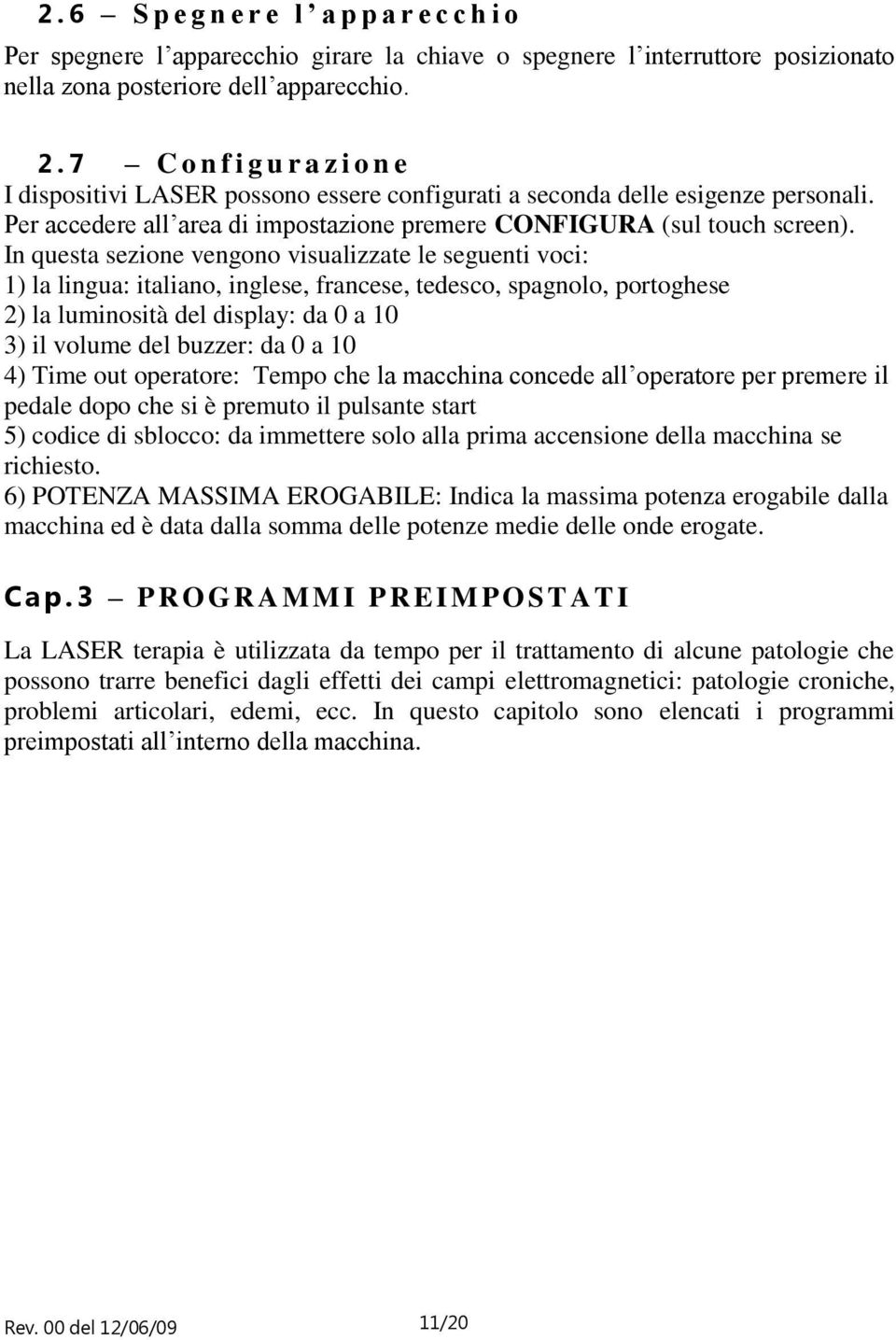 In questa sezione vengono visualizzate le seguenti voci: 1) la lingua: italiano, inglese, francese, tedesco, spagnolo, portoghese 2) la luminosità del display: da 0 a 10 3) il volume del buzzer: da 0