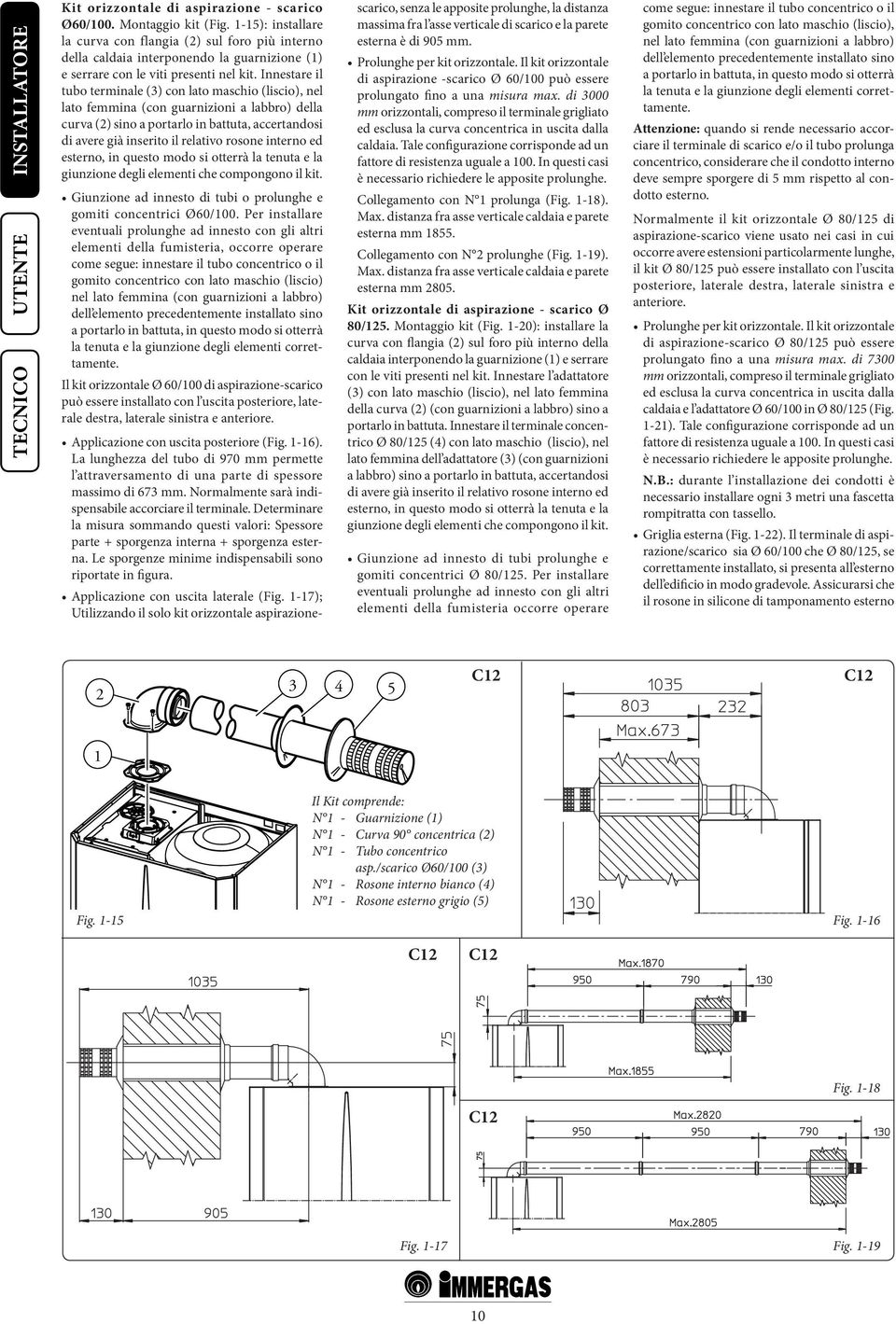 Innestare il tubo terminale (3) con lato maschio (liscio), nel lato femmina (con guarnizioni a labbro) della curva (2) sino a portarlo in battuta, accertandosi di avere già inserito il relativo