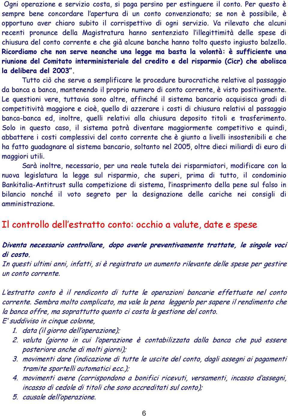 Va rilevato che alcuni recenti pronunce della Magistratura hanno sentenziato l illegittimità delle spese di chiusura del conto corrente e che già alcune banche hanno tolto questo ingiusto balzello.