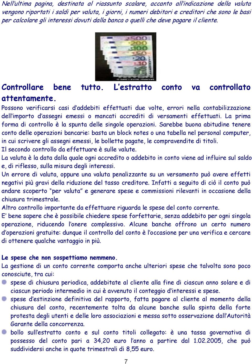 Possono verificarsi casi d addebiti effettuati due volte, errori nella contabilizzazione dell importo d assegni emessi o mancati accrediti di versamenti effettuati.