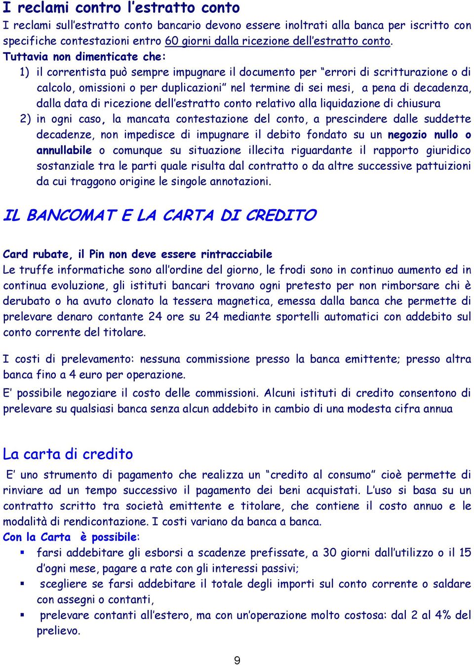 Tuttavia non dimenticate che: 1) il correntista può sempre impugnare il documento per errori di scritturazione o di calcolo, omissioni o per duplicazioni nel termine di sei mesi, a pena di decadenza,