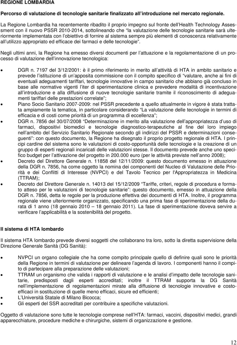 sarà ulteriormente implementata con l obiettivo di fornire al sistema sempre più elementi di conoscenza relativamente all utilizzo appropriato ed efficace dei farmaci e delle tecnologie.