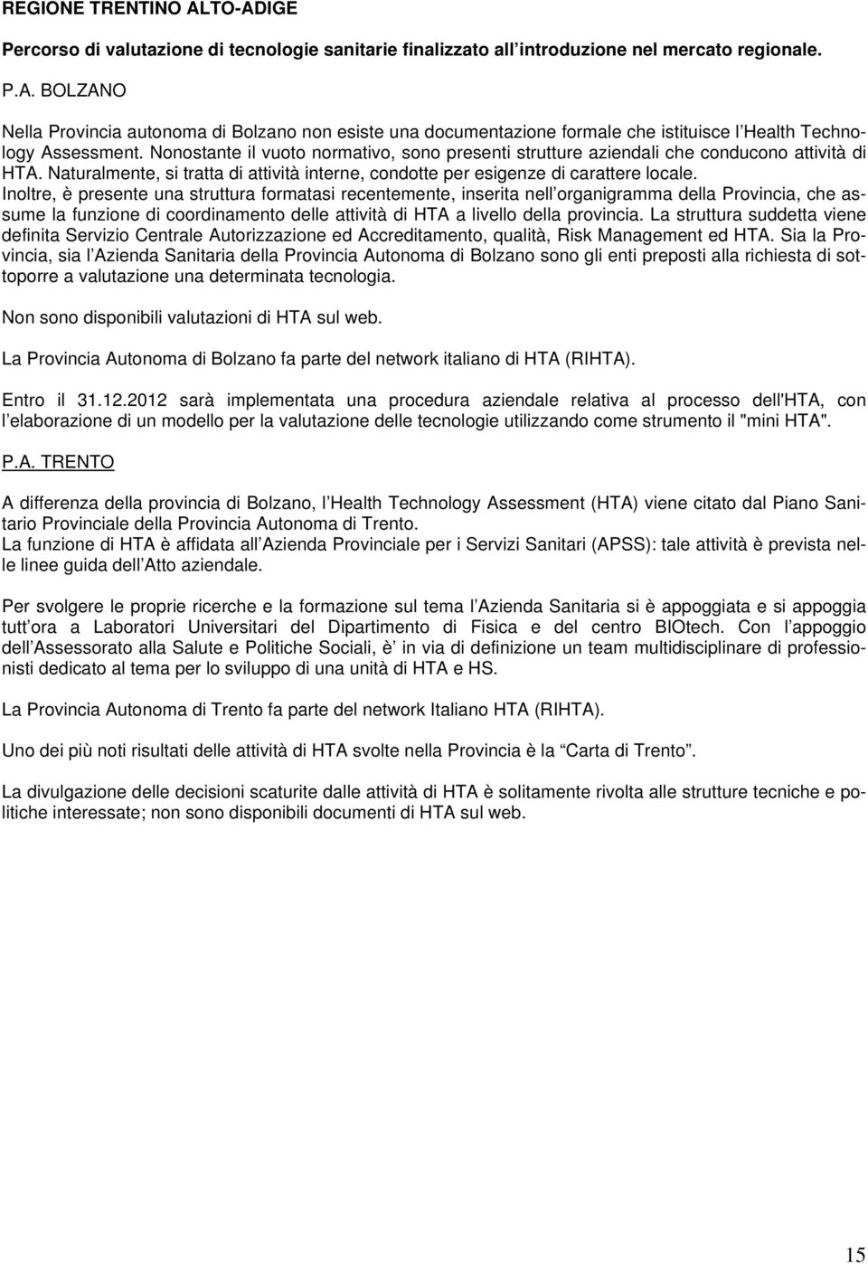 Inoltre, è presente una struttura formatasi recentemente, inserita nell organigramma della Provincia, che assume la funzione di coordinamento delle attività di HTA a livello della provincia.