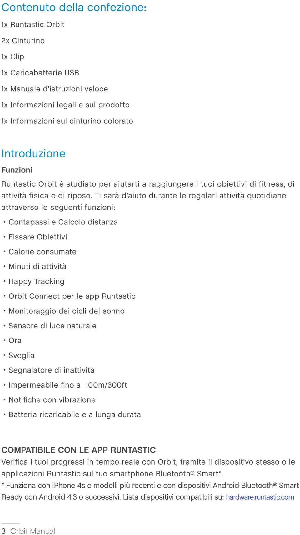 Ti sarà d aiuto durante le regolari attività quotidiane attraverso le seguenti funzioni: Contapassi e Calcolo distanza Fissare Obiettivi Calorie consumate Minuti di attività Happy Tracking Orbit