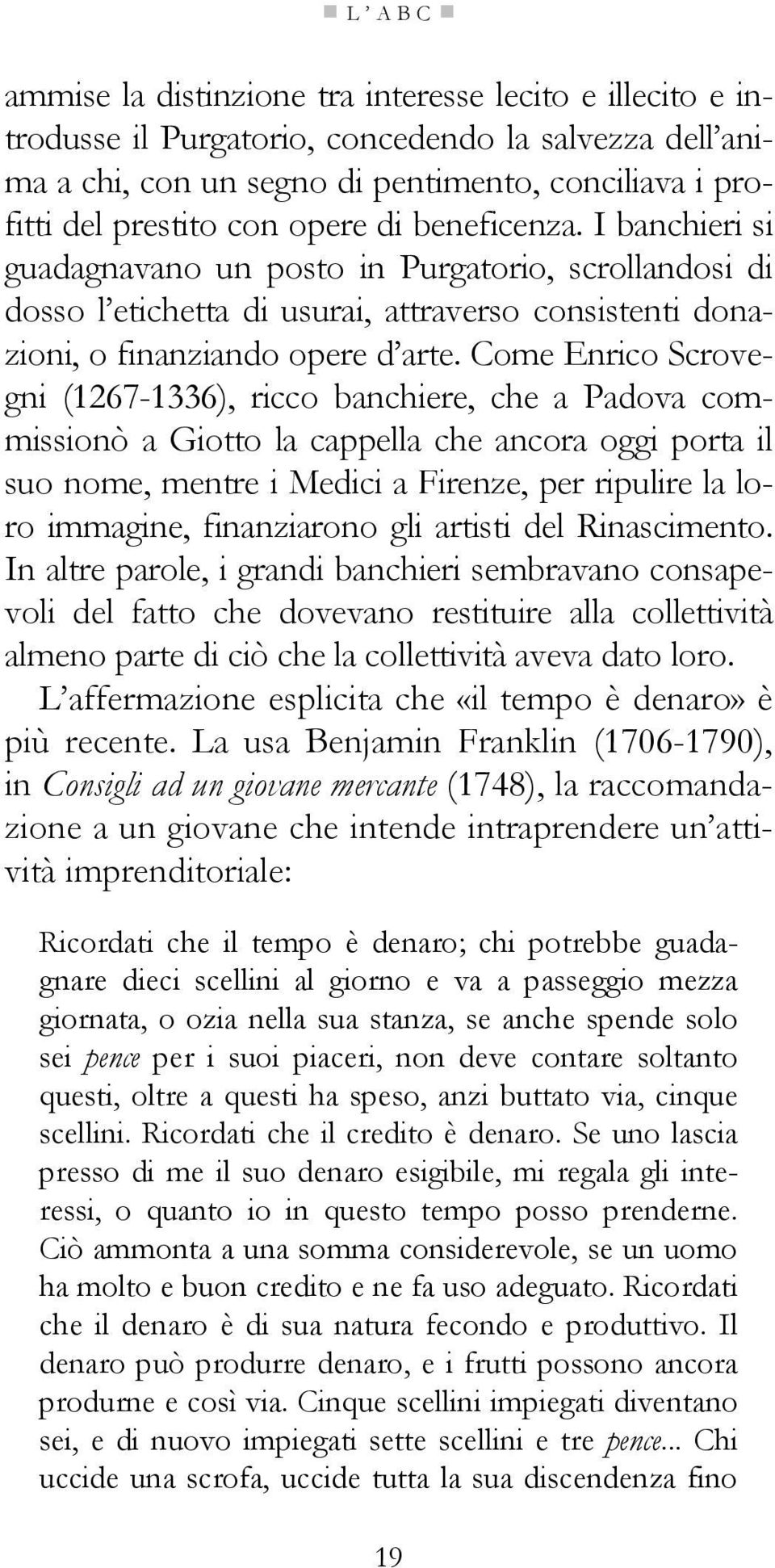 Come Enrico Scrovegni (1267-1336), ricco banchiere, che a Padova commissionò a Giotto la cappella che ancora oggi porta il suo nome, mentre i Medici a Firenze, per ripulire la loro immagine,