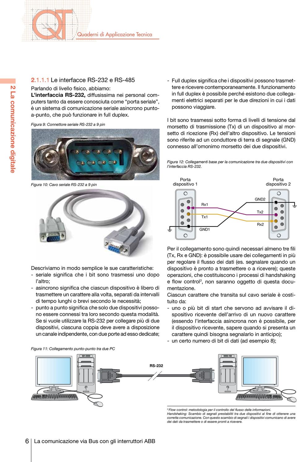 seriale asicroo putoa-puto, che può fuzioare i full duplex. Figura 9: Coettore seriale RS-232 a 9 pi - Full duplex sigifica che i dispositivi possoo trasmettere e ricevere cotemporaeamete.