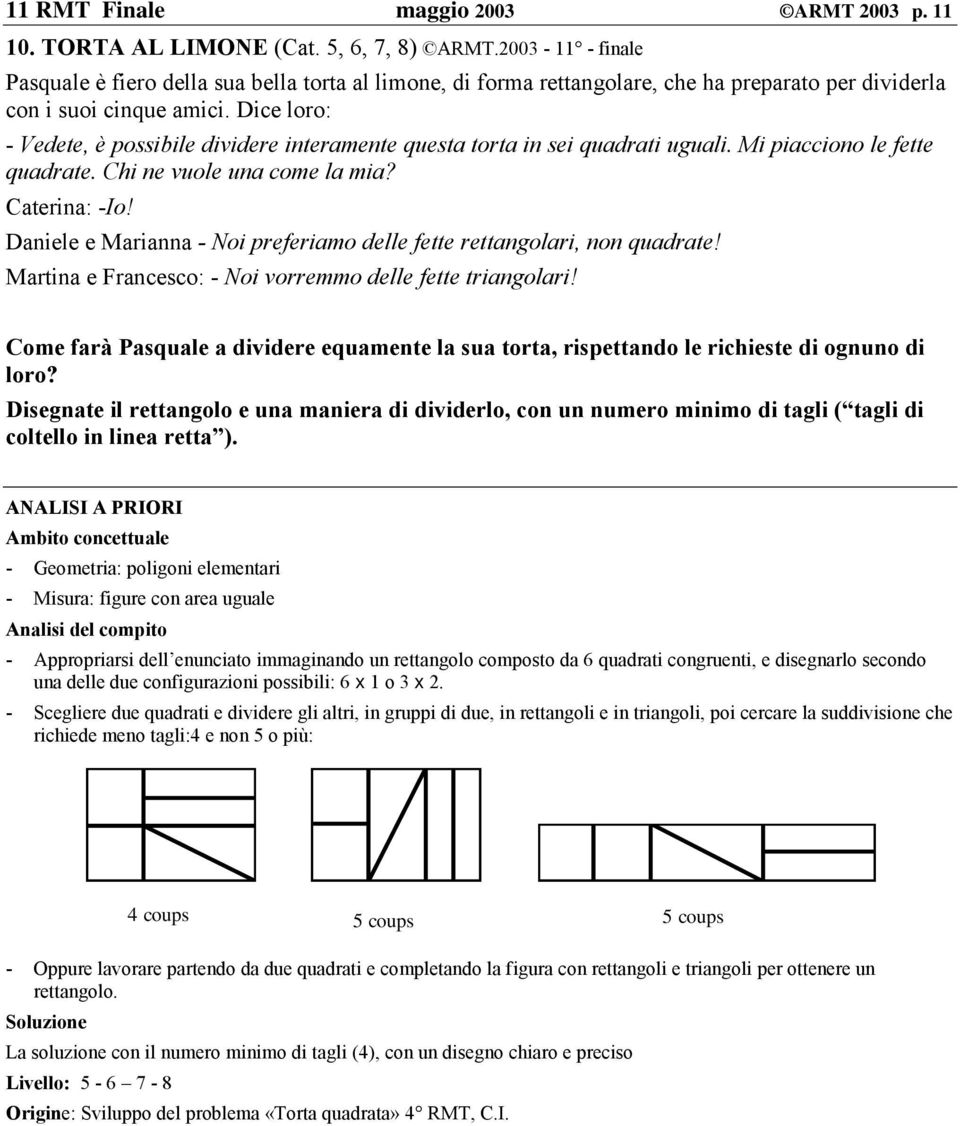 Dice loro: - Vedete, è possibile dividere interamente questa torta in sei quadrati uguali. Mi piacciono le fette quadrate. Chi ne vuole una come la mia? Caterina: -Io!