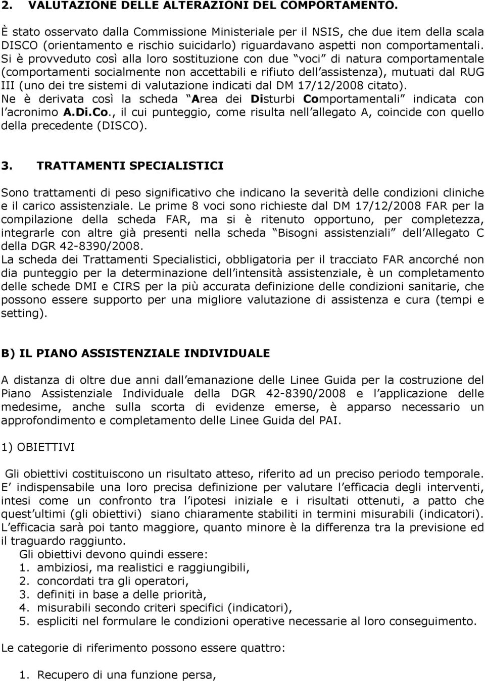 Si è provveduto così alla loro sostituzione con due voci di natura comportamentale (comportamenti socialmente non accettabili e rifiuto dell assistenza), mutuati dal RUG III (uno dei tre sistemi di