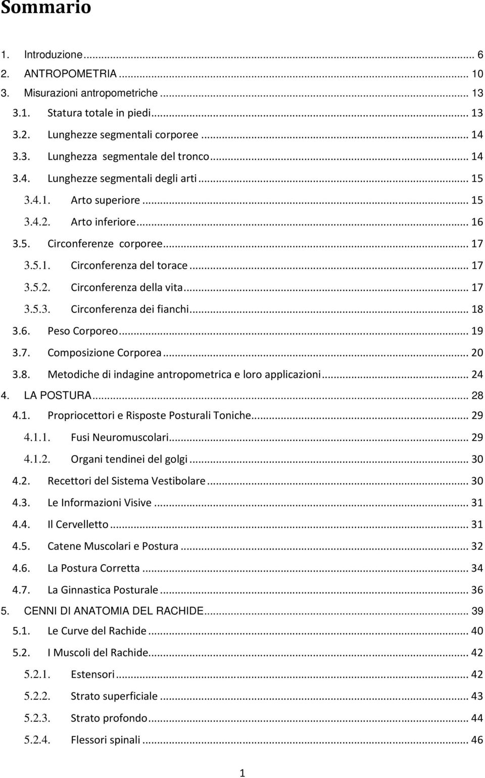 ..17 3.5.3. Circonferenza dei fianchi...18 3.6. Peso Corporeo...19 3.7. Composizione Corporea...20 3.8. Metodiche di indagine antropometrica e loro applicazioni...24 4. LA POSTURA... 28 4.1. Propriocettori e Risposte Posturali Toniche.