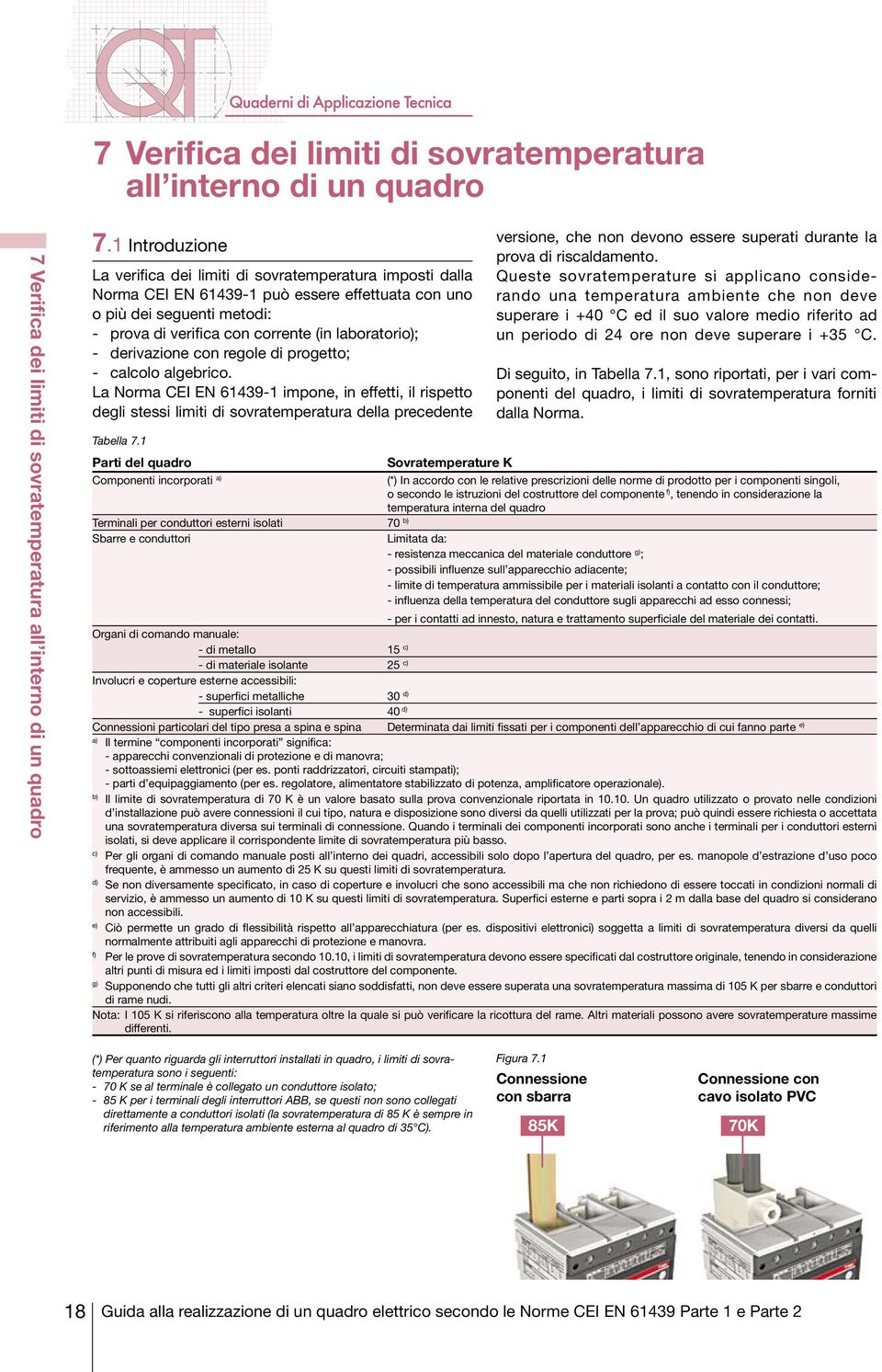 laboratorio); - derivazione con regole di progetto; - calcolo algebrico. La Norma CEI EN 61439-1 impone, in effetti, il rispetto degli stessi limiti di sovratemperatura della precedente Tabella 7.