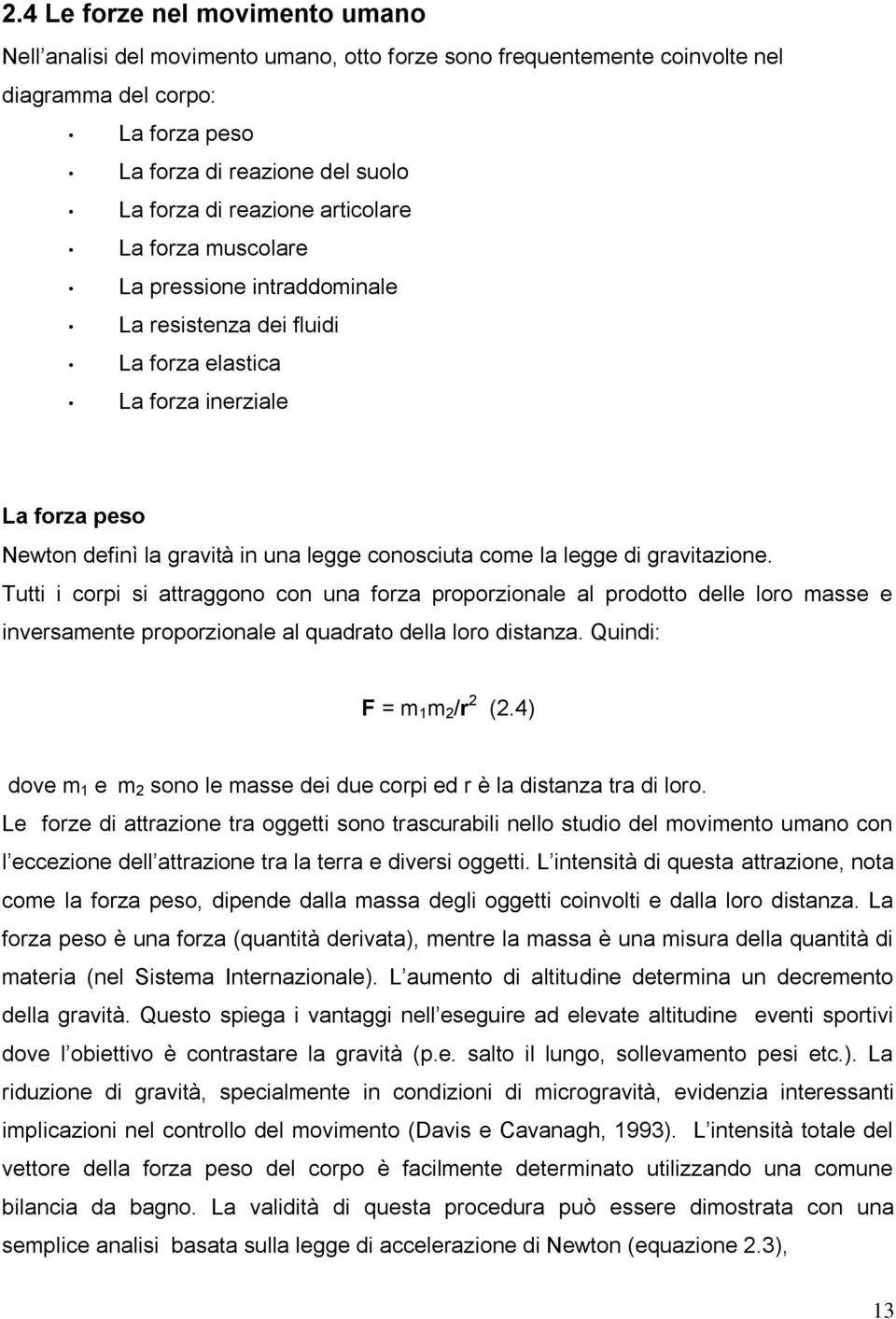 gravitazione. Tutti i corpi si attraggono con una forza proporzionale al prodotto delle loro masse e inversamente proporzionale al quadrato della loro distanza. Quindi: F = m 1 m 2 /r 2 (2.