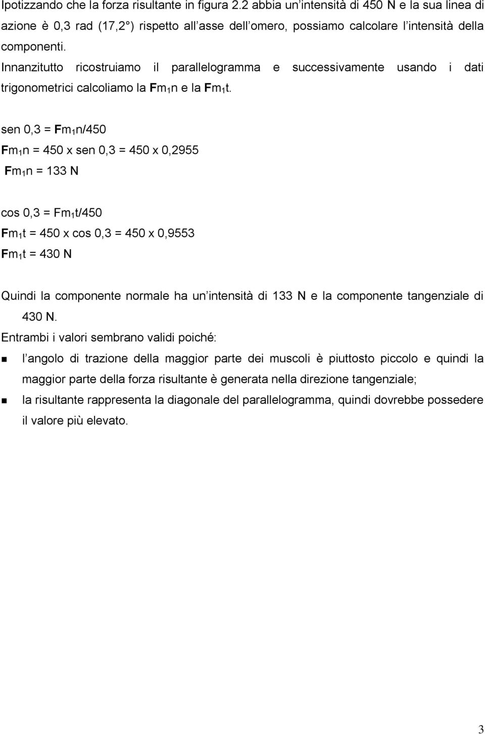 sen 0,3 = Fm 1 n/450 Fm 1 n = 450 x sen 0,3 = 450 x 0,2955 Fm 1 n = 133 N cos 0,3 = Fm 1 t/450 Fm 1 t = 450 x cos 0,3 = 450 x 0,9553 Fm 1 t = 430 N Quindi la componente normale ha un intensità di 133